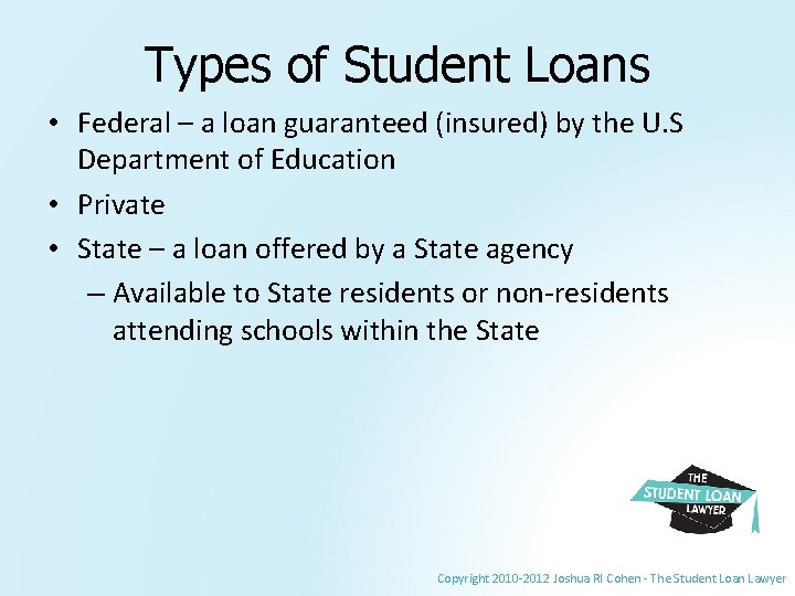 Types of Student Loans • Federal – a loan guaranteed (insured) by the U.