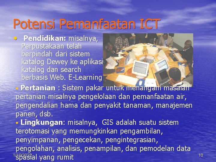 Potensi Pemanfaatan ICT • Pendidikan: misalnya, Perpustakaan telah berpindah dari sistem katalog Dewey ke
