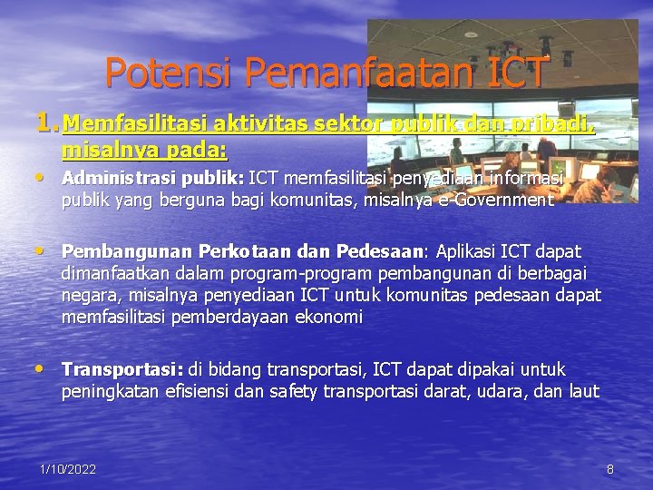Potensi Pemanfaatan ICT 1. Memfasilitasi aktivitas sektor publik dan pribadi, misalnya pada: • Administrasi