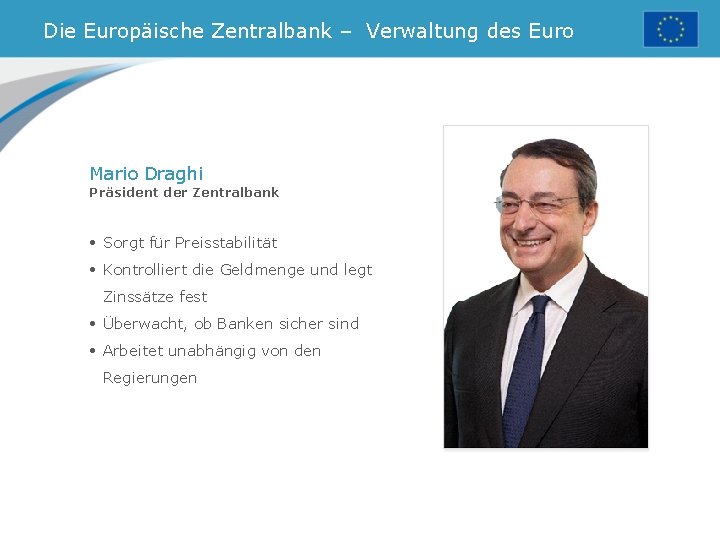 Die Europäische Zentralbank – Verwaltung des Euro Mario Draghi Präsident der Zentralbank • Sorgt