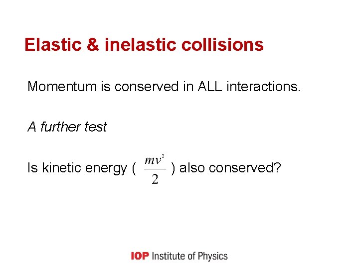 Elastic & inelastic collisions Momentum is conserved in ALL interactions. A further test Is