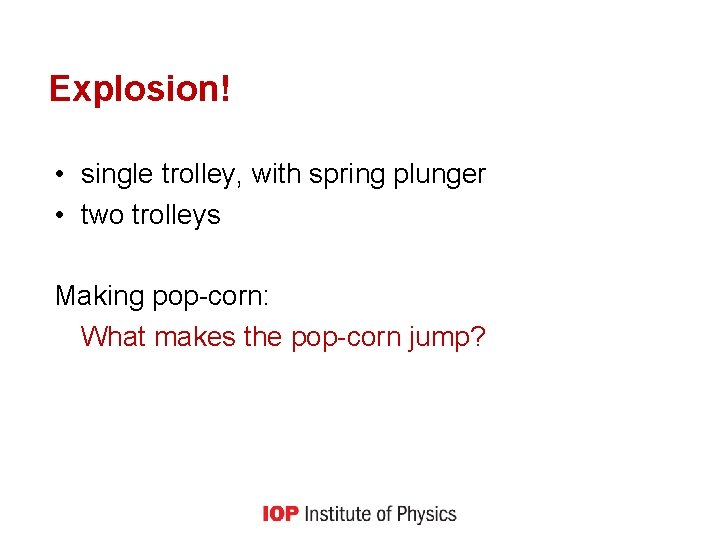 Explosion! • single trolley, with spring plunger • two trolleys Making pop-corn: What makes