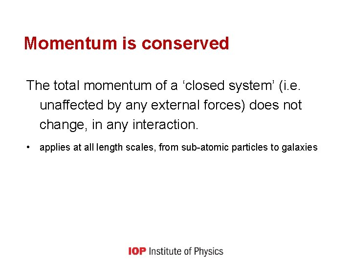Momentum is conserved The total momentum of a ‘closed system’ (i. e. unaffected by