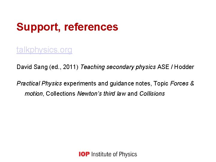 Support, references talkphysics. org David Sang (ed. , 2011) Teaching secondary physics ASE /