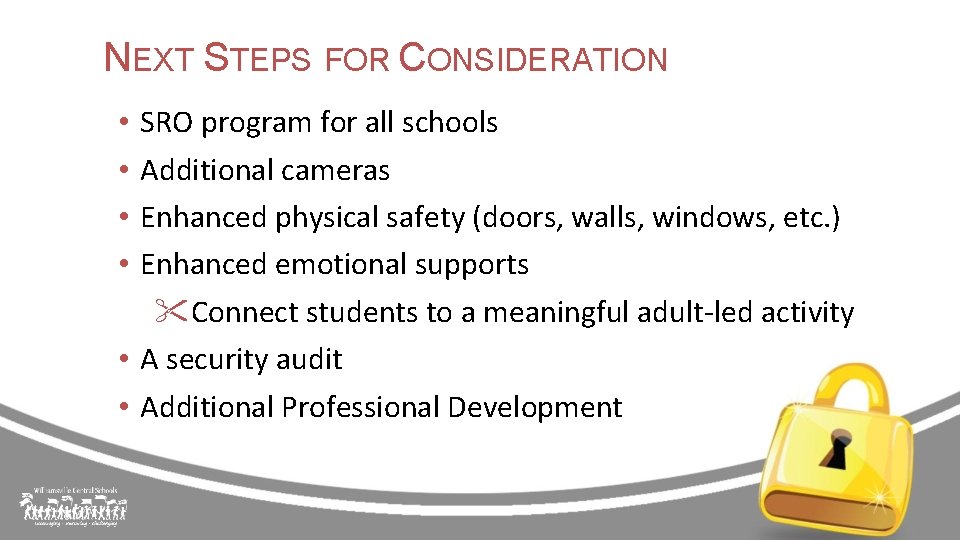 NEXT STEPS FOR CONSIDERATION SRO program for all schools Additional cameras Enhanced physical safety
