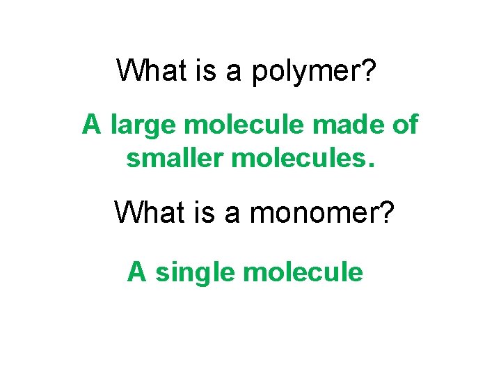 What is a polymer? A large molecule made of smaller molecules. What is a