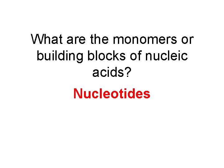 What are the monomers or building blocks of nucleic acids? Nucleotides 