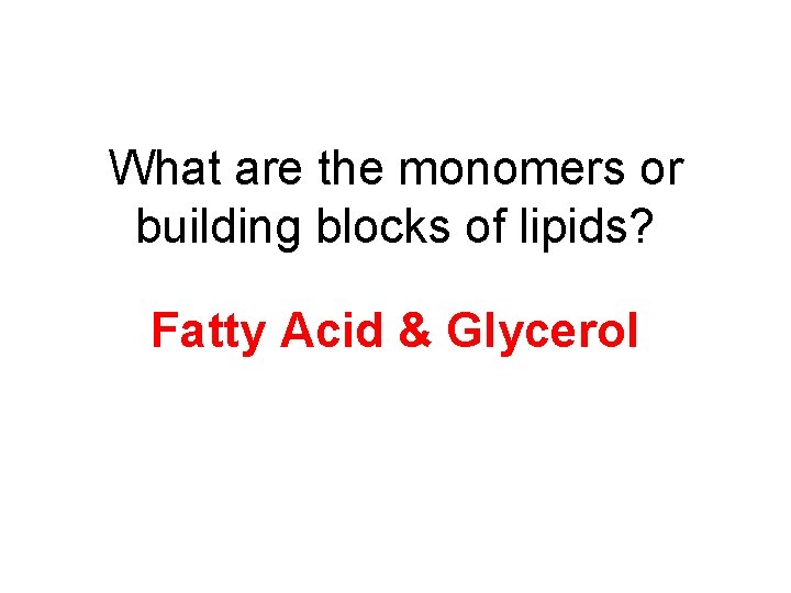 What are the monomers or building blocks of lipids? Fatty Acid & Glycerol 