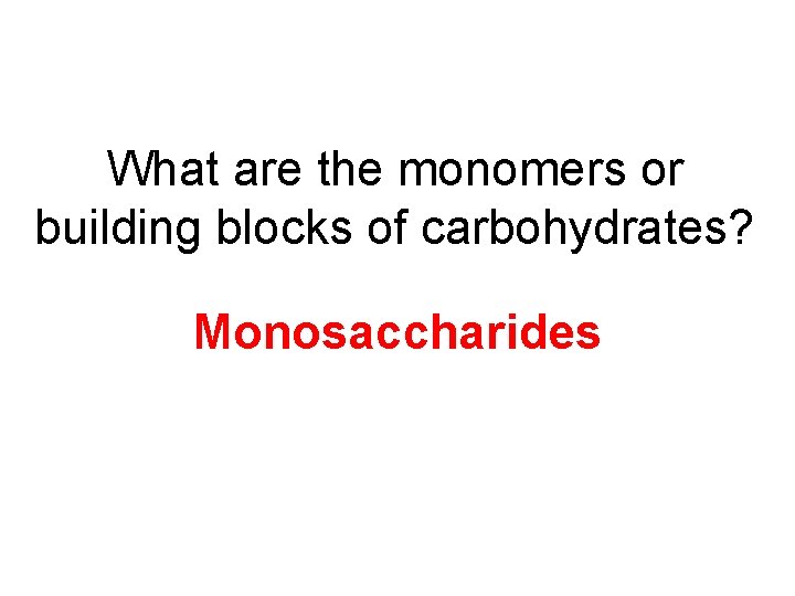 What are the monomers or building blocks of carbohydrates? Monosaccharides 