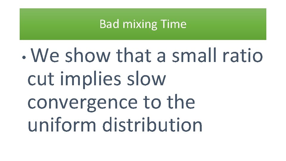 Bad mixing Time • We show that a small ratio cut implies slow convergence