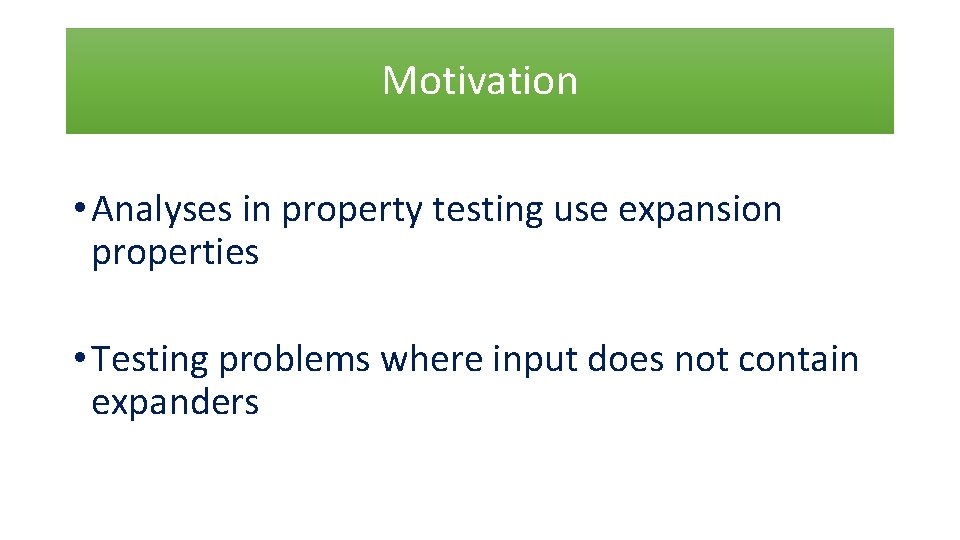 Motivation • Analyses in property testing use expansion properties • Testing problems where input
