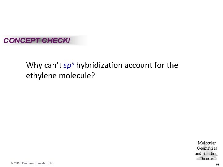 CONCEPT CHECK! Why can’t sp 3 hybridization account for the ethylene molecule? Molecular Geometries