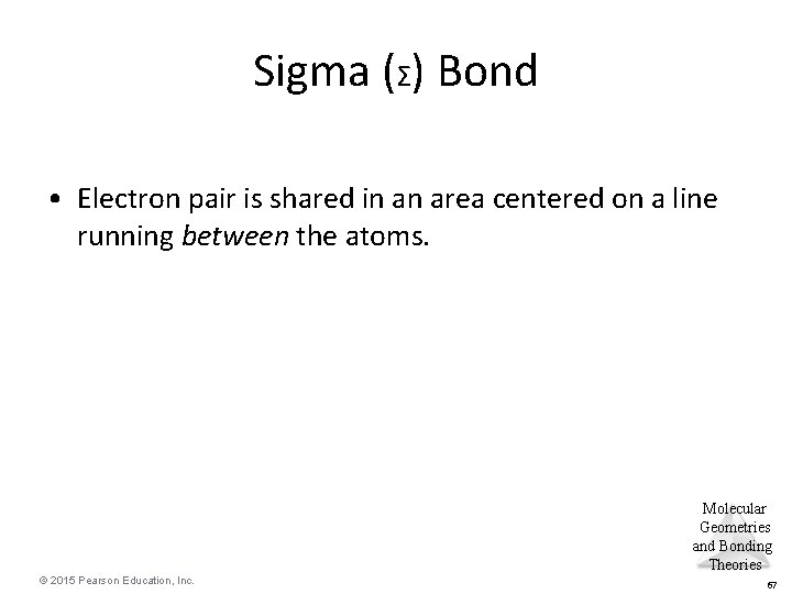 Sigma (Σ) Bond • Electron pair is shared in an area centered on a
