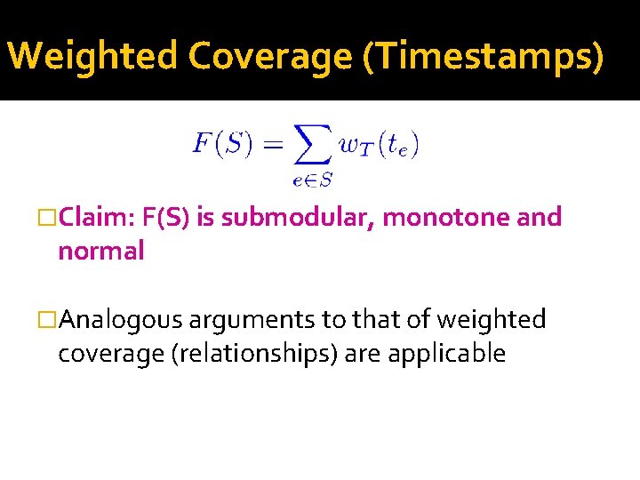 Weighted Coverage (Timestamps) �Claim: F(S) is submodular, monotone and normal �Analogous arguments to that