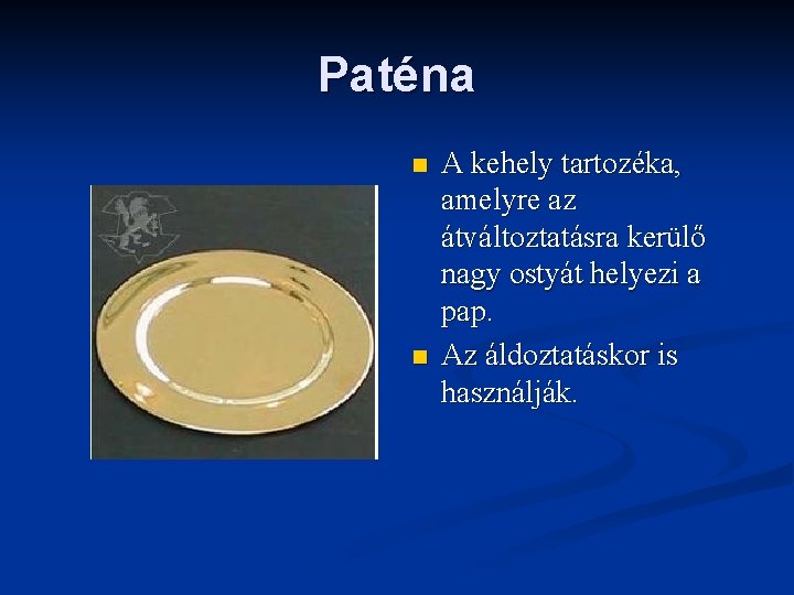 Paténa n n A kehely tartozéka, amelyre az átváltoztatásra kerülő nagy ostyát helyezi a