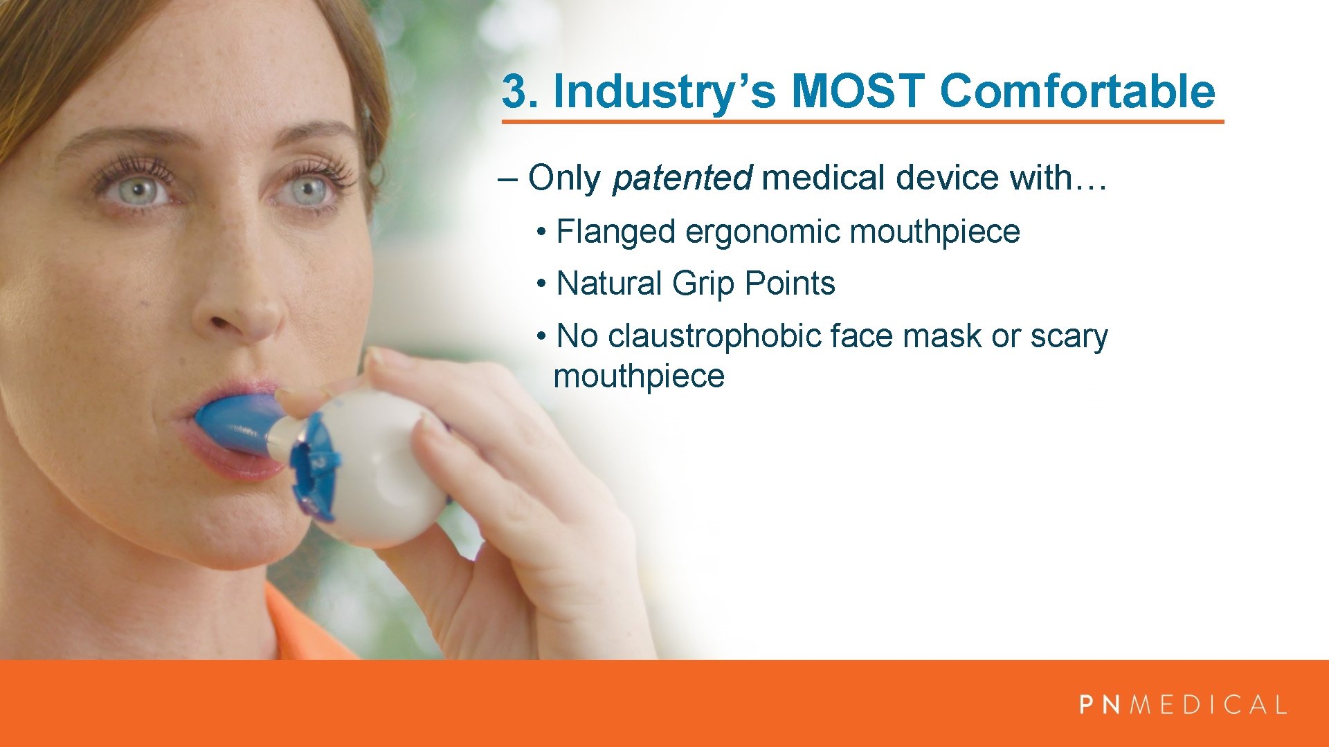 3. Industry’s MOST Comfortable – Only patented medical device with… • Flanged ergonomic mouthpiece