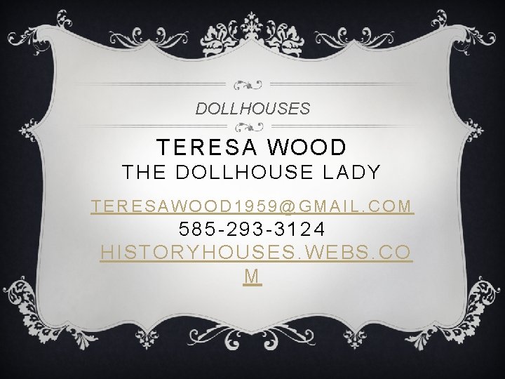 DOLLHOUSES TERESA WOOD THE DOLLHOUSE LADY TERESAWOOD 1959@GMAIL. COM 585 -293 -3124 HISTORYHOUSES. WEBS.