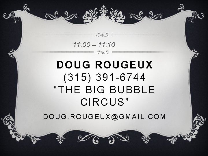 11: 00 – 11: 10 DOUG ROUGEUX (315) 391 -6744 “THE BIG BUBBLE CIRCUS”