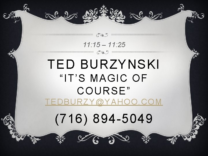 11: 15 – 11: 25 TED BURZYNSKI “IT’S MAGIC OF COURSE” TEDBURZY@YAHOO. COM (716)