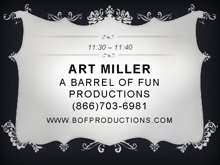 11: 30 – 11: 40 ART MILLER A BARREL OF FUN PRODUCTIONS (866)703 -6981