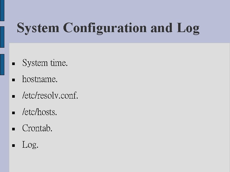 System Configuration and Log System time. hostname. /etc/resolv. conf. /etc/hosts. Crontab. Log. 