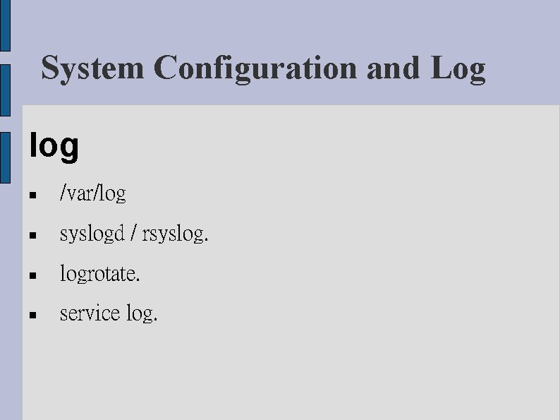 System Configuration and Log log /var/log syslogd / rsyslog. logrotate. service log. 