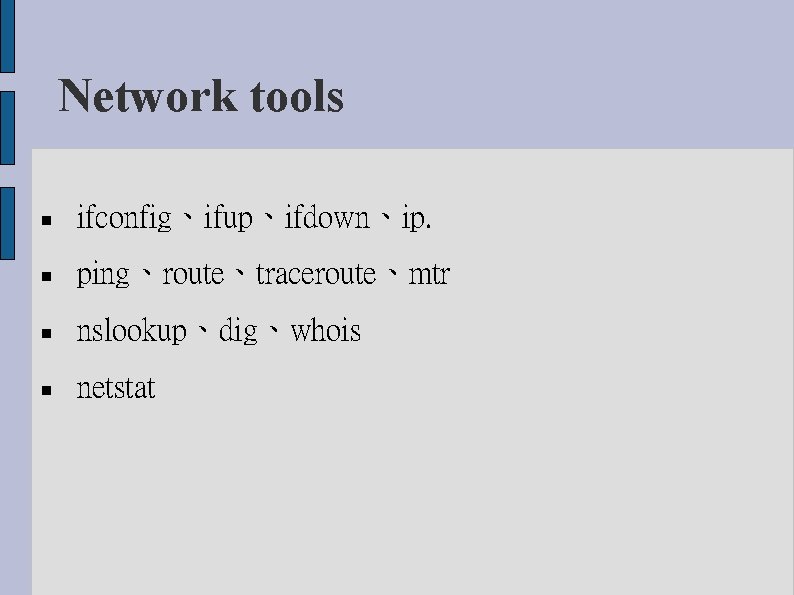 Network tools ifconfig、ifup、ifdown、ip. ping、route、traceroute、mtr nslookup、dig、whois netstat 