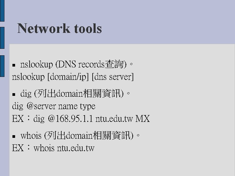 Network tools nslookup (DNS records查詢)。 nslookup [domain/ip] [dns server] dig (列出domain相關資訊)。 dig @server name