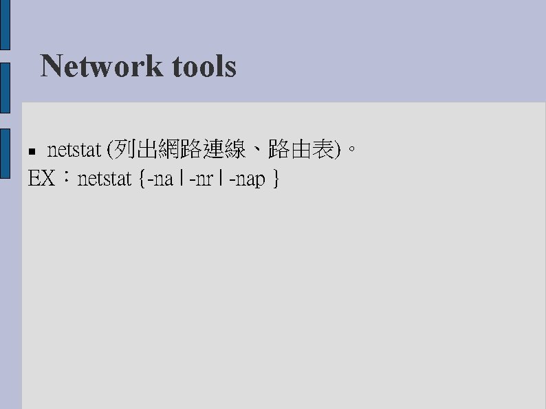 Network tools netstat (列出網路連線、路由表)。 EX：netstat {-na | -nr | -nap } 