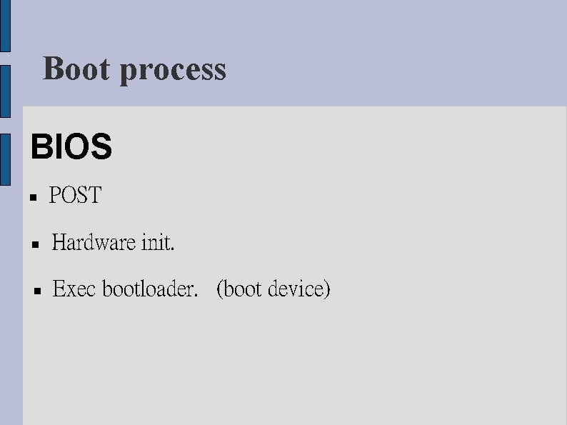 Boot process BIOS POST Hardware init. Exec bootloader. (boot device) 