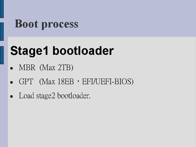 Boot process Stage 1 bootloader MBR (Max 2 TB) GPT (Max 18 EB，EFI/UEFI-BIOS) Load