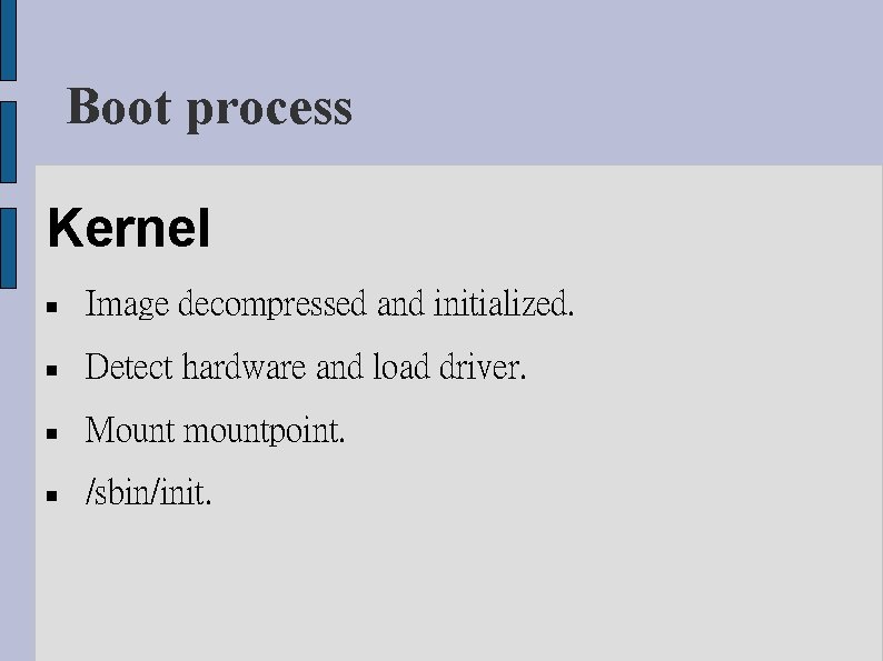 Boot process Kernel Image decompressed and initialized. Detect hardware and load driver. Mount mountpoint.
