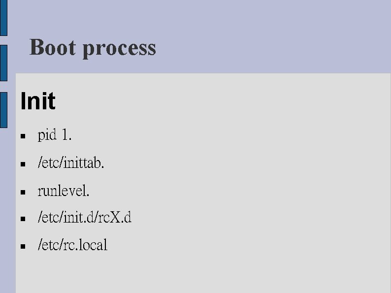 Boot process Init pid 1. /etc/inittab. runlevel. /etc/init. d/rc. X. d /etc/rc. local 