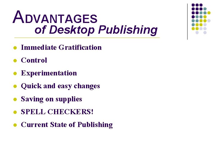 ADVANTAGES of Desktop Publishing l Immediate Gratification l Control l Experimentation l Quick and