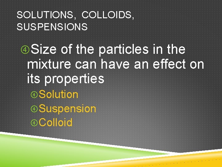 SOLUTIONS, COLLOIDS, SUSPENSIONS Size of the particles in the mixture can have an effect