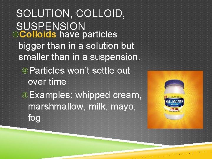 SOLUTION, COLLOID, SUSPENSION Colloids have particles bigger than in a solution but smaller than SOLUTION, COLLOID, SUSPENSION Colloids have particles bigger than in a solution but smaller than