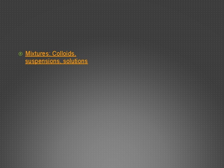  Mixtures: Colloids, suspensions, solutions 