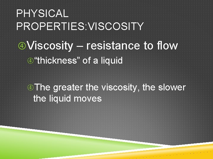 PHYSICAL PROPERTIES: VISCOSITY Viscosity – resistance to flow “thickness” of a liquid The greater