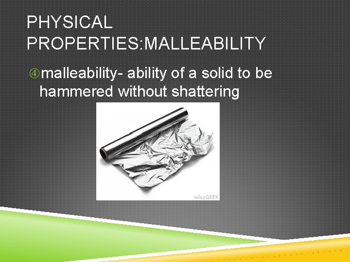 PHYSICAL PROPERTIES: MALLEABILITY malleability- ability of a solid to be hammered without shattering 