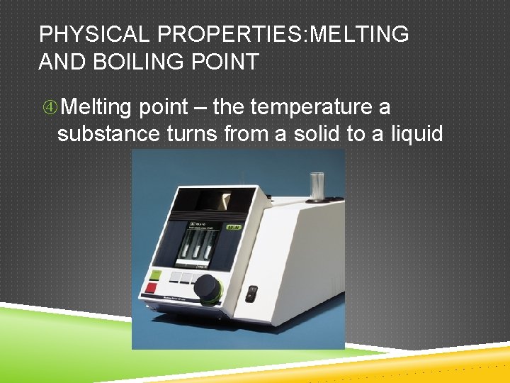 PHYSICAL PROPERTIES: MELTING AND BOILING POINT Melting point – the temperature a substance turns PHYSICAL PROPERTIES: MELTING AND BOILING POINT Melting point – the temperature a substance turns