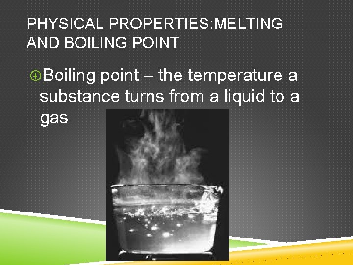 PHYSICAL PROPERTIES: MELTING AND BOILING POINT Boiling point – the temperature a substance turns PHYSICAL PROPERTIES: MELTING AND BOILING POINT Boiling point – the temperature a substance turns