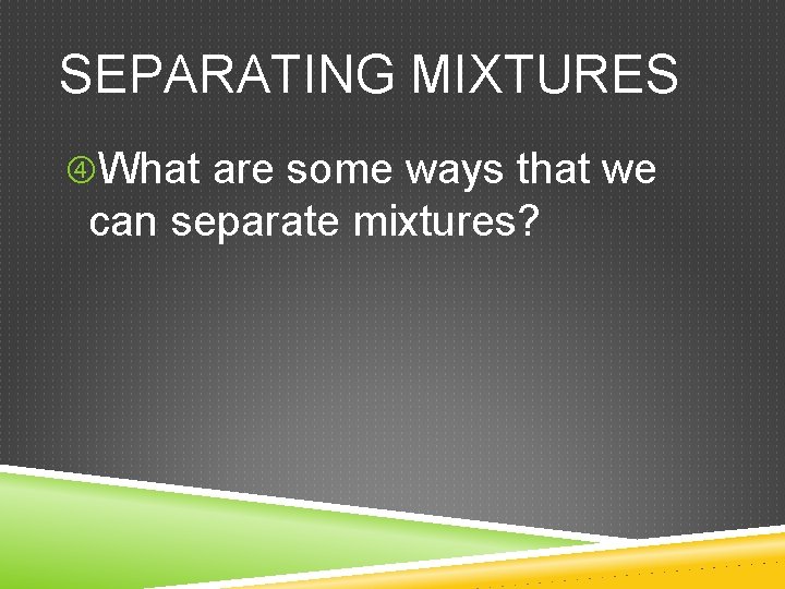 SEPARATING MIXTURES What are some ways that we can separate mixtures?  SEPARATING MIXTURES What are some ways that we can separate mixtures?