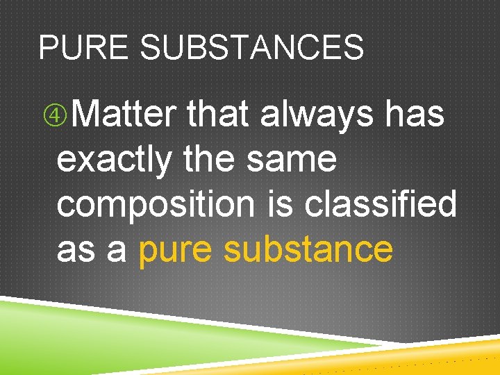 PURE SUBSTANCES Matter that always has exactly the same composition is classified as a