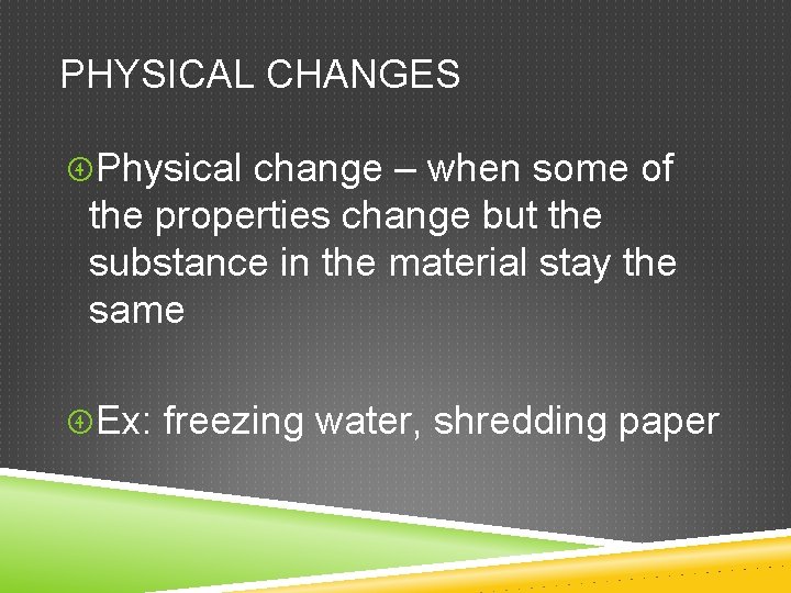 PHYSICAL CHANGES Physical change – when some of the properties change but the substance