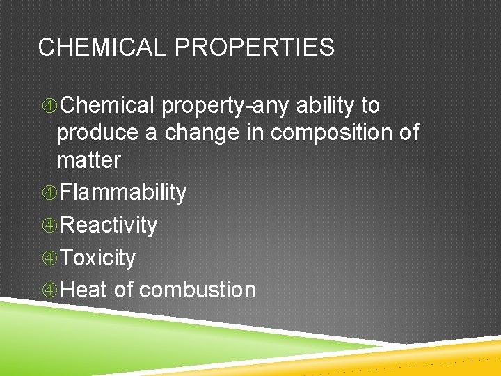 CHEMICAL PROPERTIES Chemical property-any ability to produce a change in composition of matter Flammability
