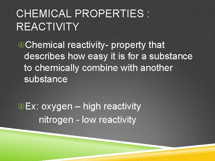 CHEMICAL PROPERTIES : REACTIVITY Chemical reactivity- property that describes how easy it is for