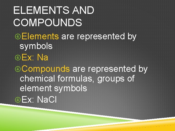 ELEMENTS AND COMPOUNDS Elements are represented by symbols Ex: Na Compounds are represented by ELEMENTS AND COMPOUNDS Elements are represented by symbols Ex: Na Compounds are represented by