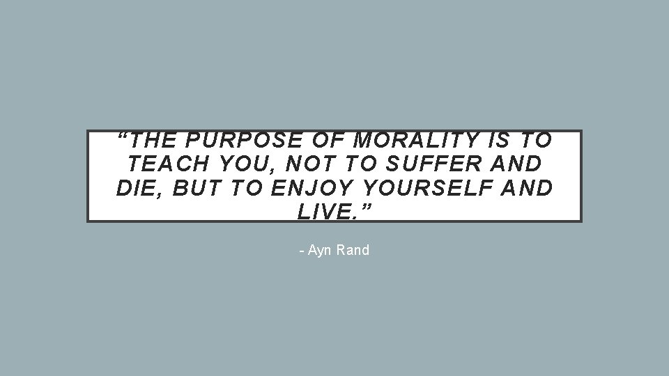 “THE PURPOSE OF MORALITY IS TO TEACH YOU, NOT TO SUFFER AND DIE, BUT