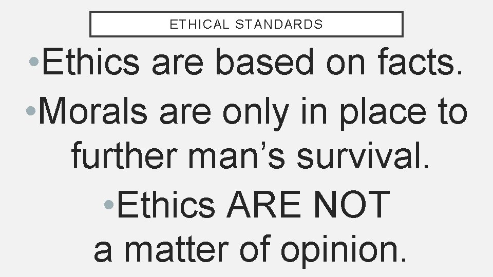 ETHICAL STANDARDS • Ethics are based on facts. • Morals are only in place