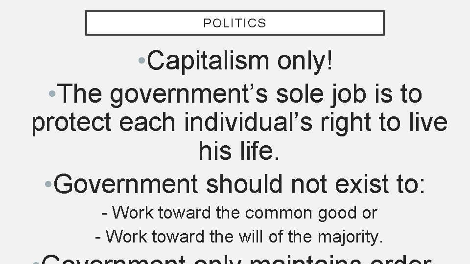 POLITICS • Capitalism only! • The government’s sole job is to protect each individual’s